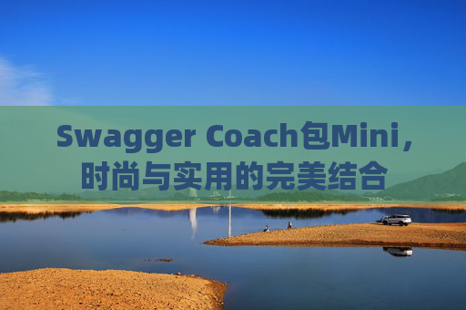 Swagger Coach包Mini，时尚与实用的完美结合